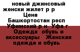    новый джинсовый женски жилет р-р 42 -44 › Цена ­ 600 - Башкортостан респ., Уфимский р-н, Уфа г. Одежда, обувь и аксессуары » Женская одежда и обувь   